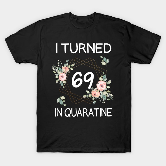 I Turned 69 In Quarantine Floral T-Shirt by kai_art_studios